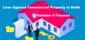 Loan against commercial property in Delhi with best interest rates – Solution4Finance offers fast approval and flexible repayment terms